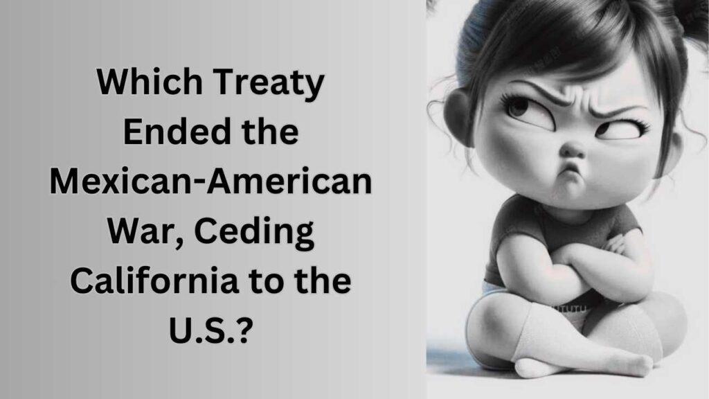 Which Treaty Ended the Mexican-American War, Ceding California to the U.S.?